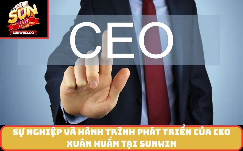 Sự Nghiệp và Hành Trình Phát Triển của CEO Xuân Huấn tại SUNWIN